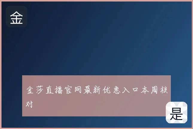 金莎直播官网最新优惠入口本周核对