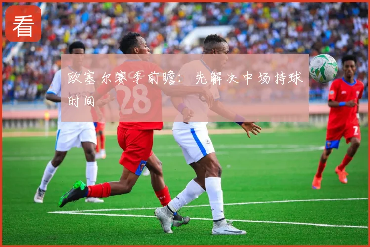 欧塞尔赛季前瞻：先解决中场持球时间