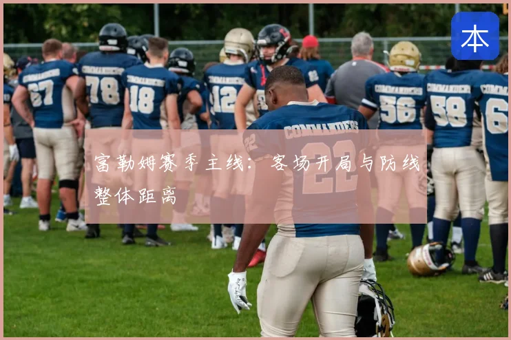 富勒姆赛季主线：客场开局与防线整体距离