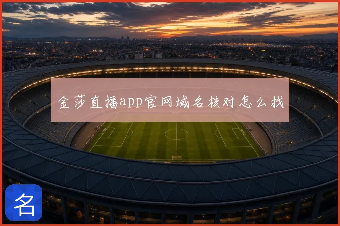 金莎直播app官网域名核对怎么找