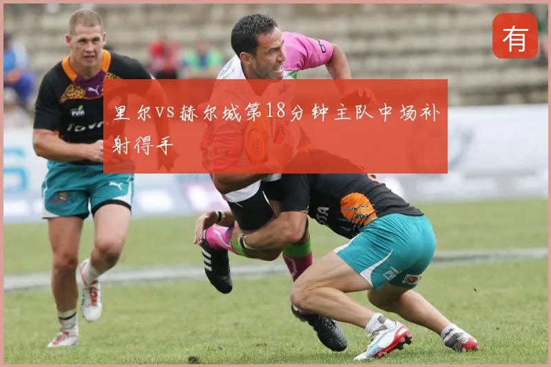 里尔vs赫尔城第18分钟主队中场补射得手