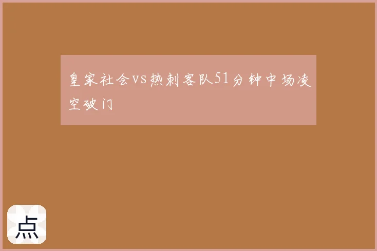 皇家社会vs热刺客队51分钟中场凌空破门