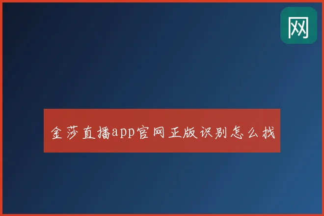 金莎直播app官网正版识别怎么找