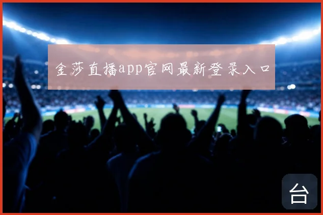 金莎直播app官网最新登录入口