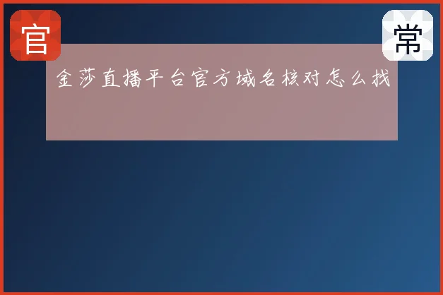 金莎直播平台官方域名核对怎么找