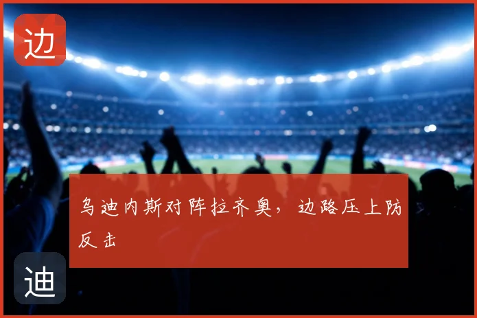 乌迪内斯对阵拉齐奥,边路压上防反击