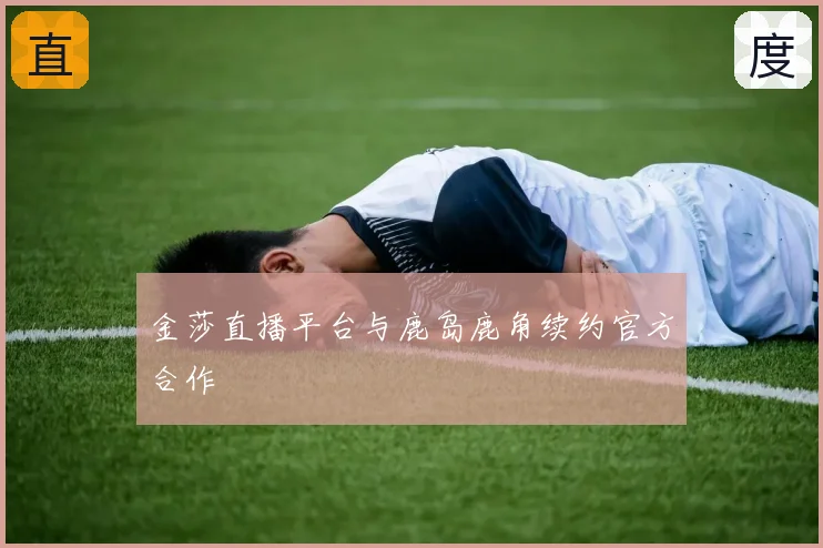 金莎直播平台与鹿岛鹿角续约官方合作