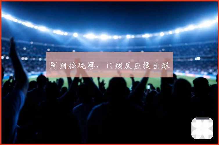 阿利松观察，门线反应提出球
